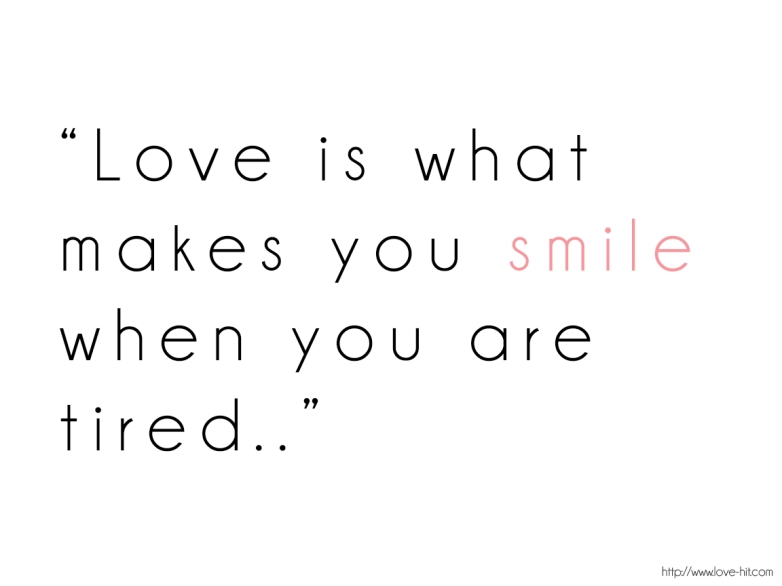Love-is-what-makes-you-smile-when-you-are-tired